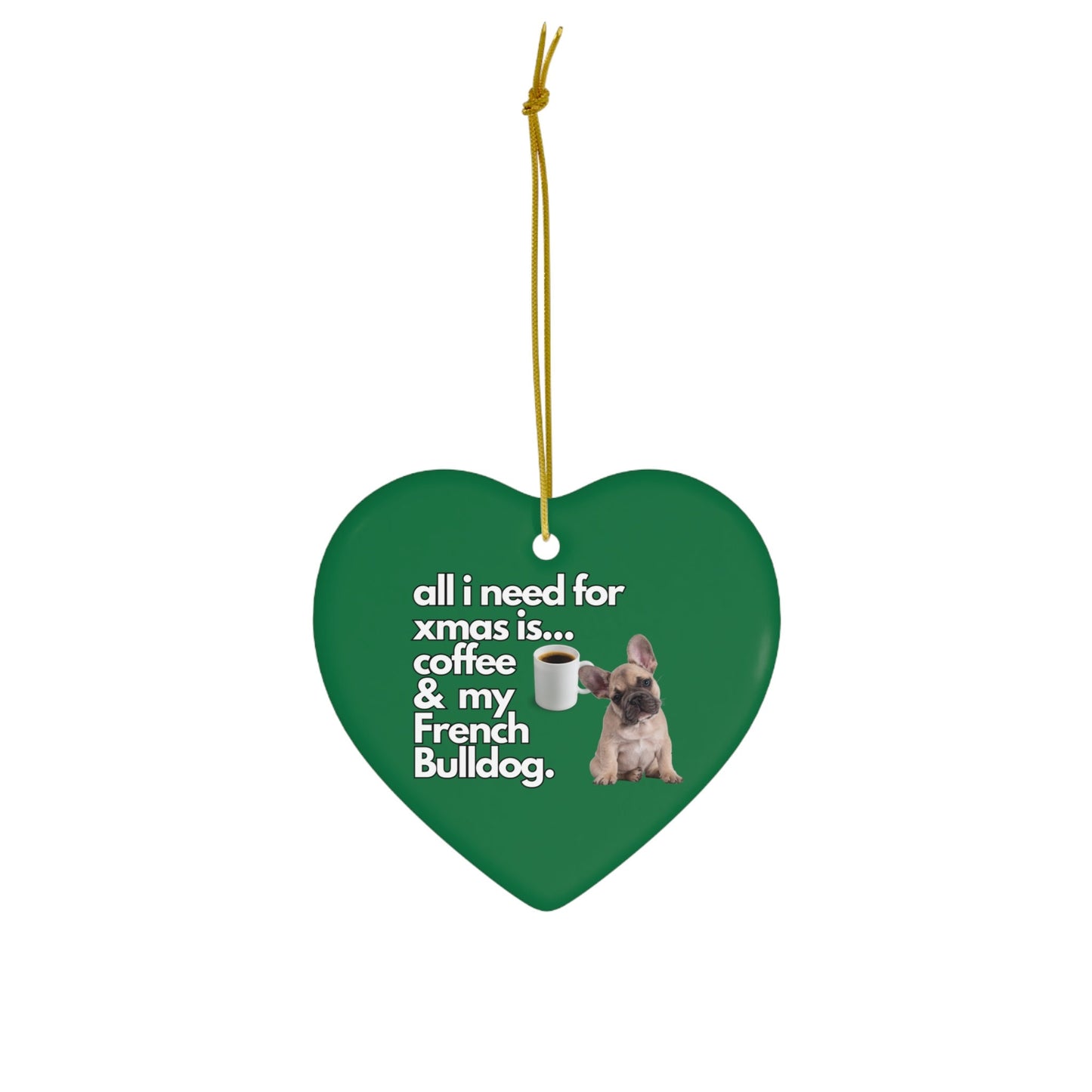 All I Need For Xmas is Coffee & My French Bulldog, Ceramic Ornament, 4 Shapes Green