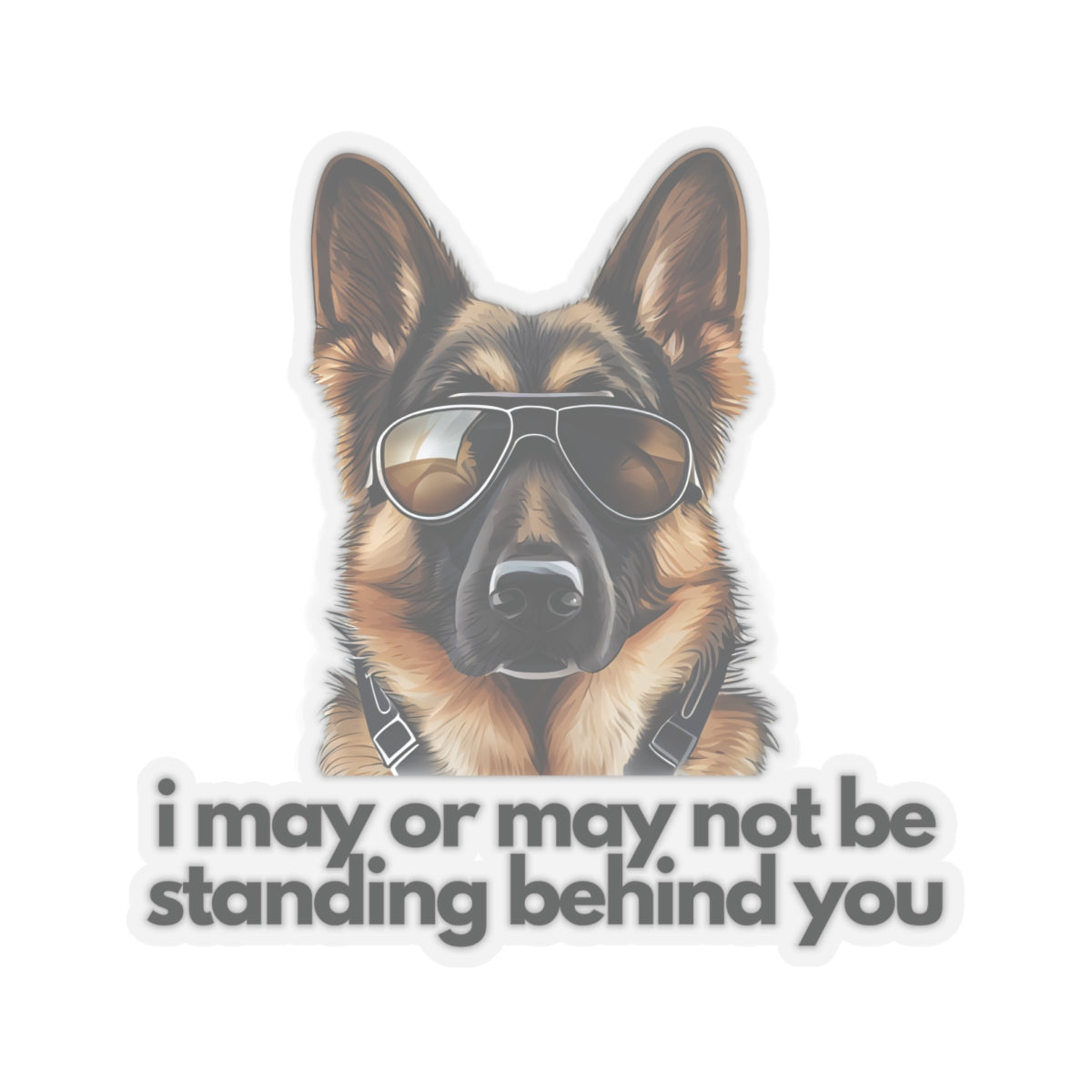 German Shepherd | "i may or may not be standing behind you" | Sticker