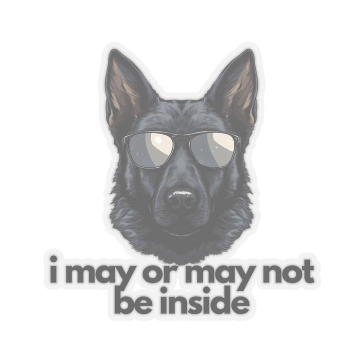 Black German Shepherd | White or Transparent Option | i may or may not be inside | Sticker