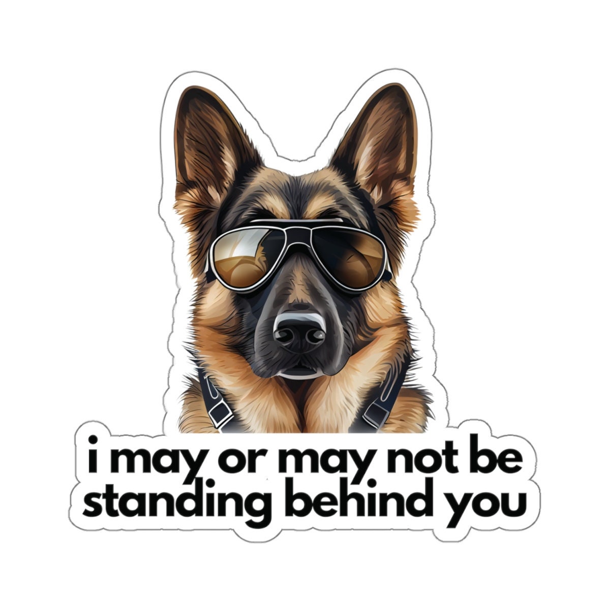 German Shepherd | "i may or may not be standing behind you" | Sticker