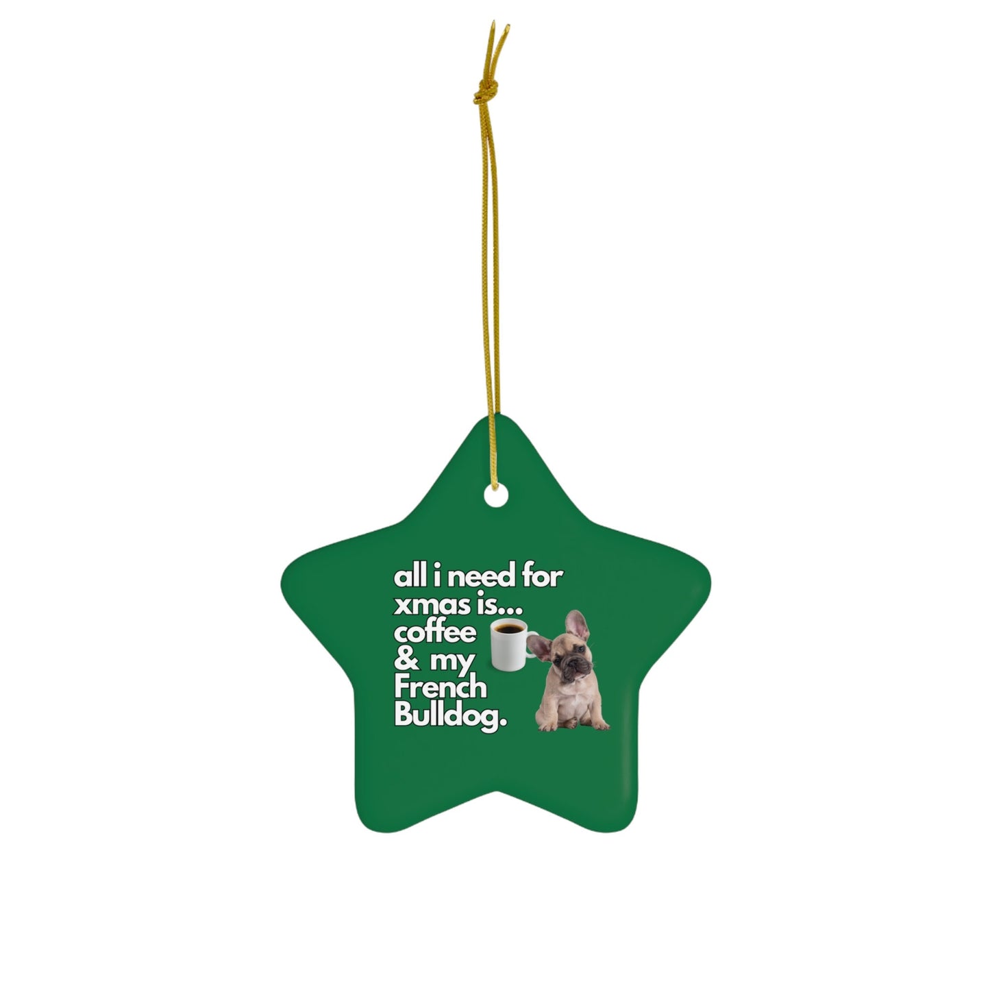 All I Need For Xmas is Coffee & My French Bulldog, Ceramic Ornament, 4 Shapes Green