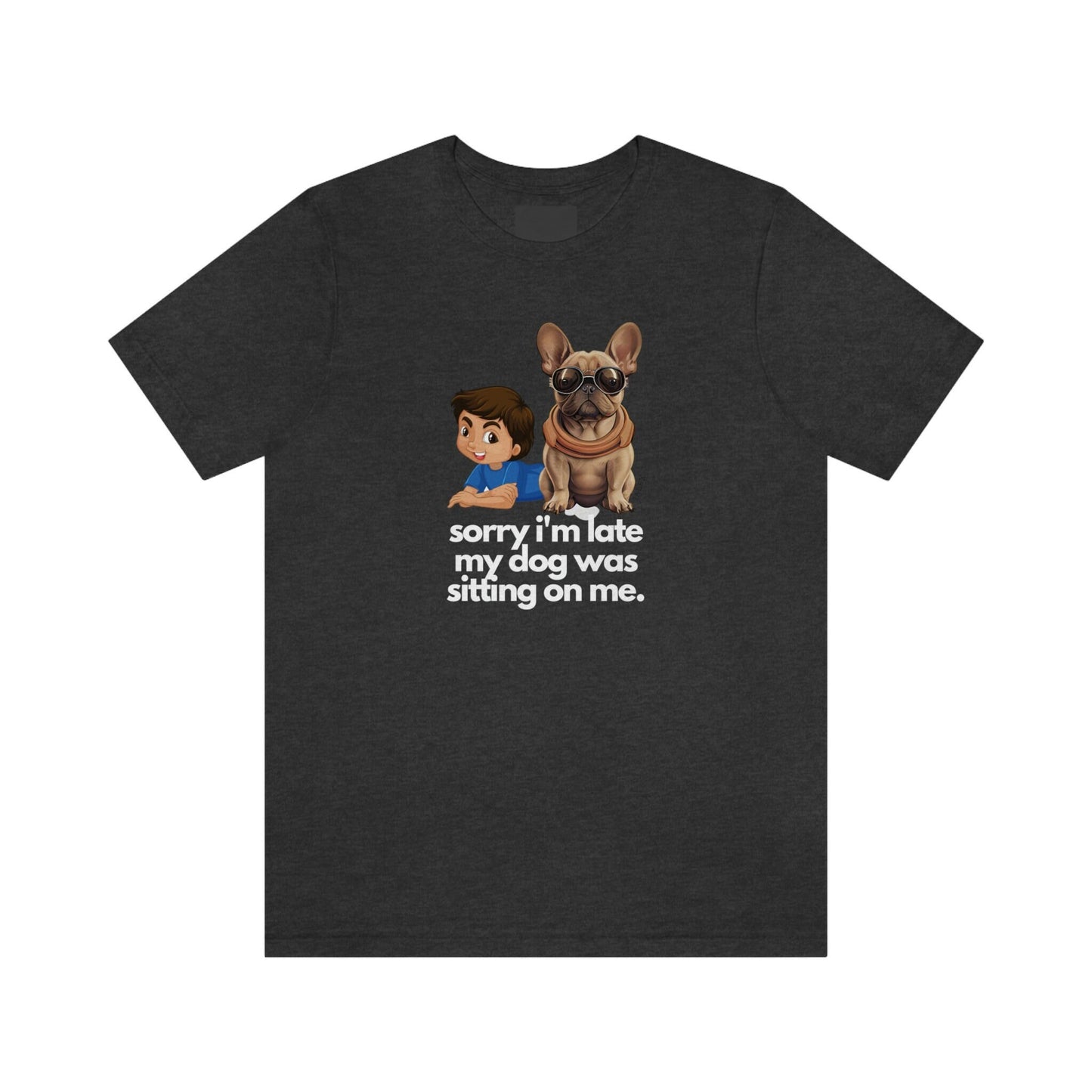 French Bulldog Shirt, sorry i'm late, Frenchie Tee, Gift for Dog Lover, Dog People, Dog Mom, New Dog Owner, Pet Lover, Funny Dog Shirt