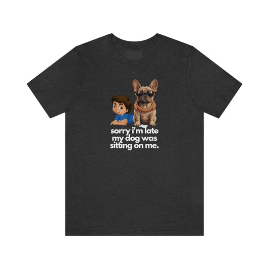 French Bulldog Shirt, sorry i'm late, Frenchie Tee, Gift for Dog Lover, Dog People, Dog Mom, New Dog Owner, Pet Lover, Funny Dog Shirt