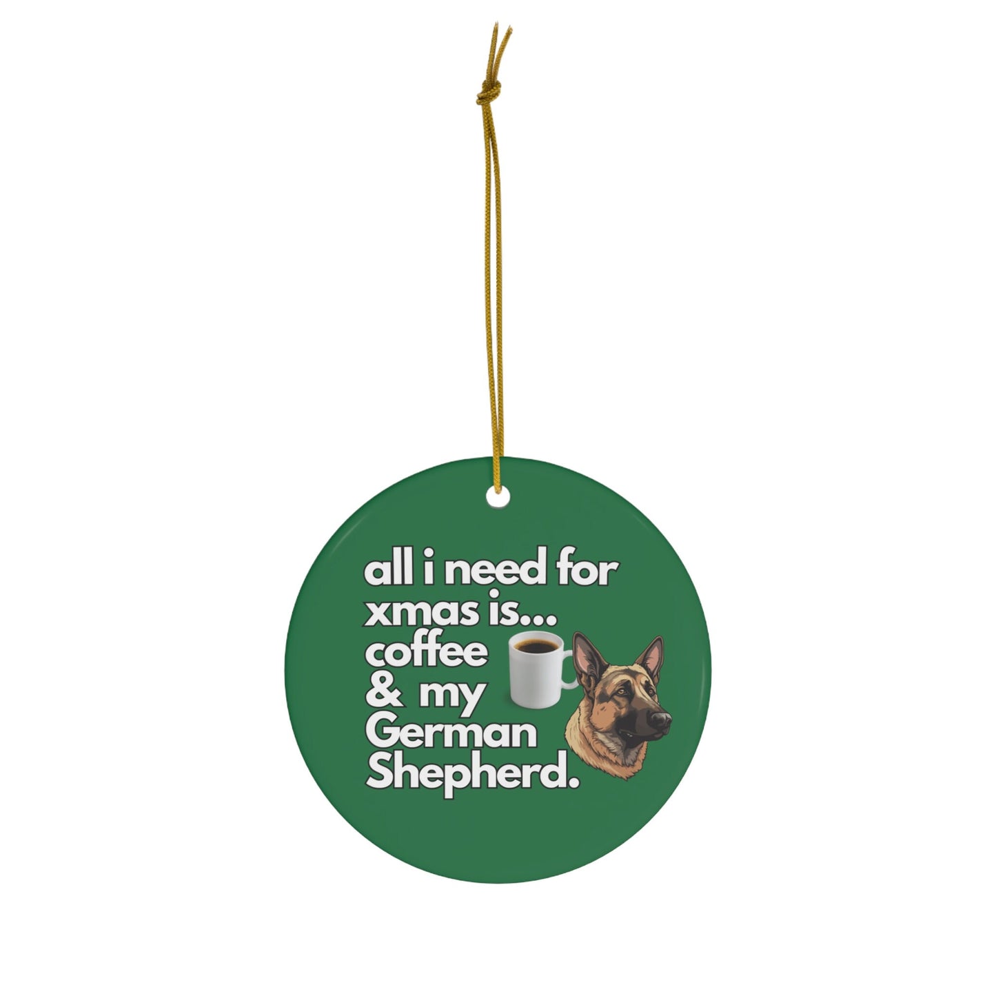 All I Need For Xmas is Coffee & My German Shepherd, Ceramic Ornament, 4 Shapes Green