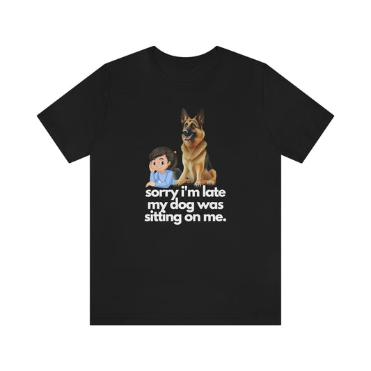 German Shepherd Shirt , Sorry I'm Late My Dog Was Sitting on Me, Funny Gift, GSD, Dog Lover, Shepherd, Cute