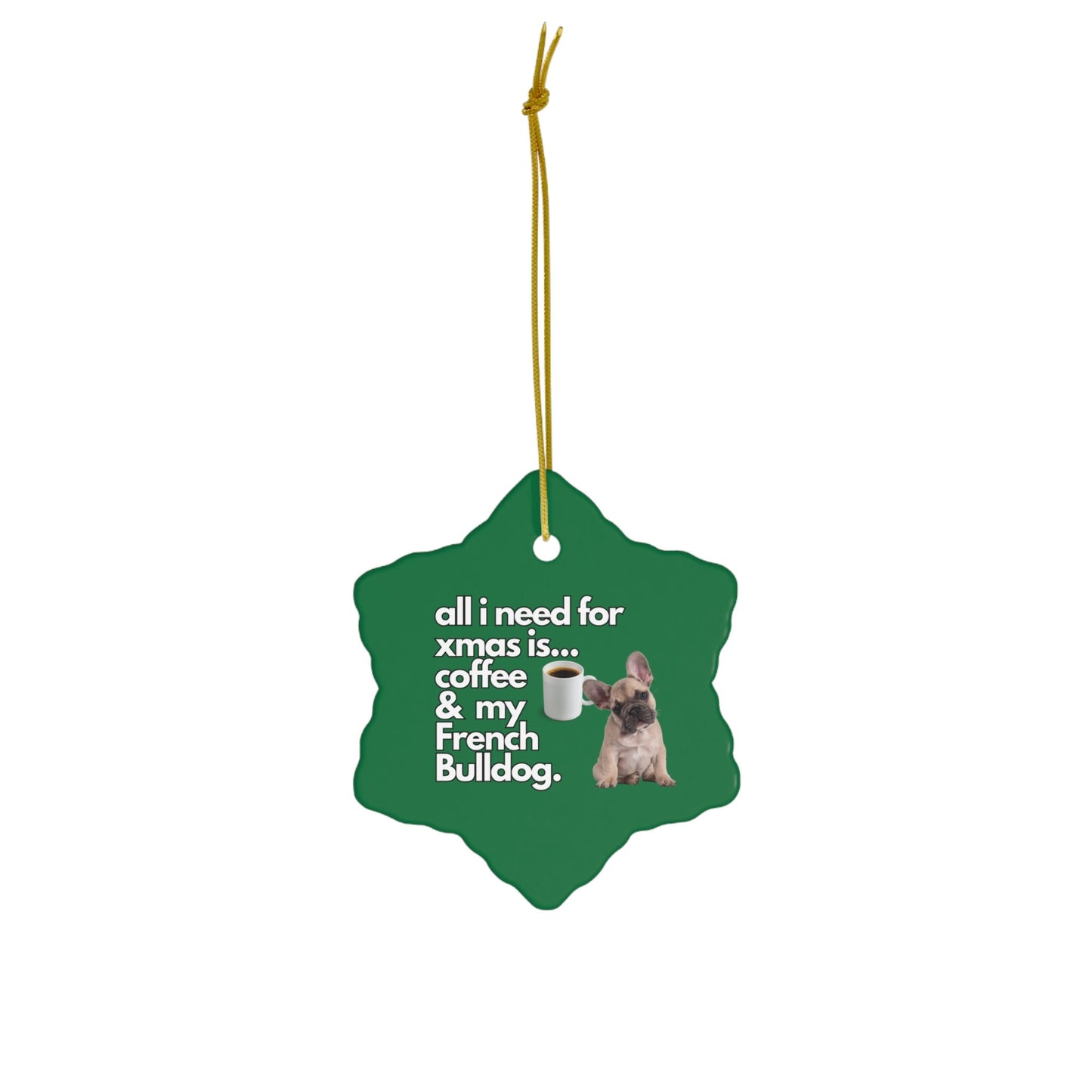 All I Need For Xmas is Coffee & My French Bulldog, Ceramic Ornament, 4 Shapes Green