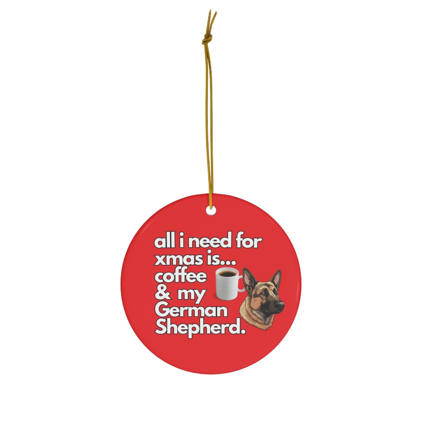 All I Need For Xmas is Coffee & My German Shepherd, Ceramic Ornament, 4 Shapes